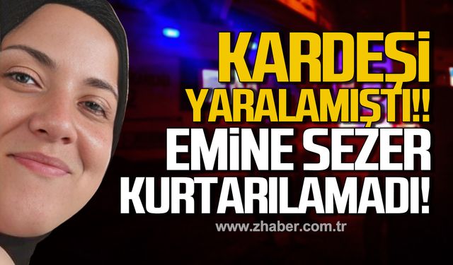 Kdz. Ereğli'de kardeşi yaralamıştı! Emine Sezer kurtarılamadı!