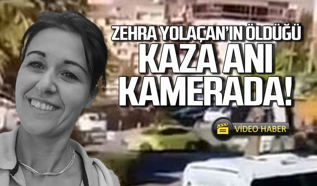 Zehra Yolaçan'ın öldüğü kaza anı kamerada!