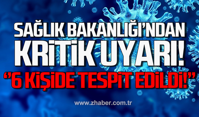 Sağlık Bakanlığı'ndan kritik uyarı! 6 kişide tespit edildi!