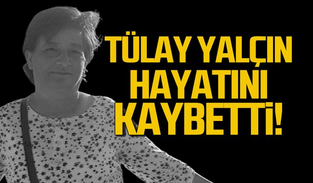 Tülay Yalçın hayatını kaybetti