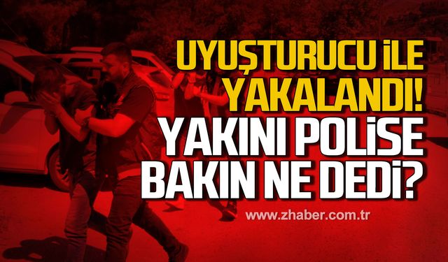 Karabük'te uyuşturucu ile yakalandı! Şüphelinin yakını polise bakın ne dedi?