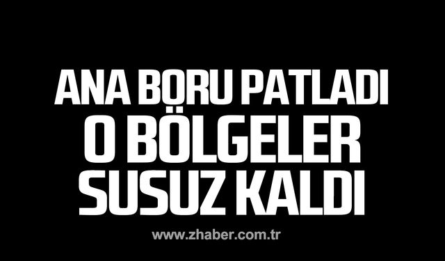 Ana su borusu patladı! O bölgeler susuz kaldı!