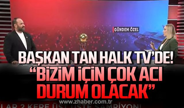 Başkan Tan; "Bizim için çok acı bir durum olacak”