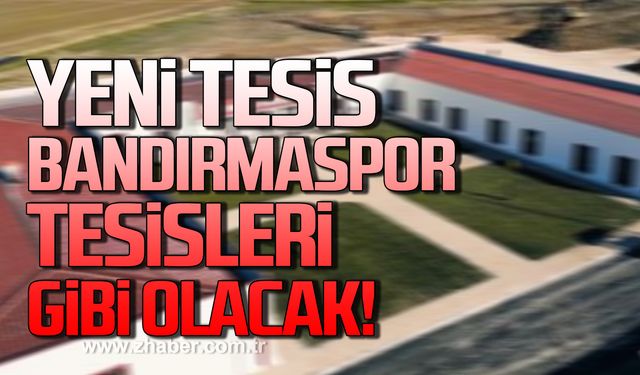 Yeni tesisler Bandırmaspor’un tesisleri gibi olacak!