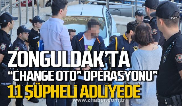 Zonguldak'ta "change oto" operasyonu! 11 şüpheli adliyede!