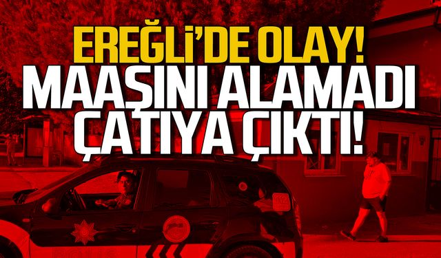 Ereğli'de olay! Maaşını alamadı! Çatıya çıktı!