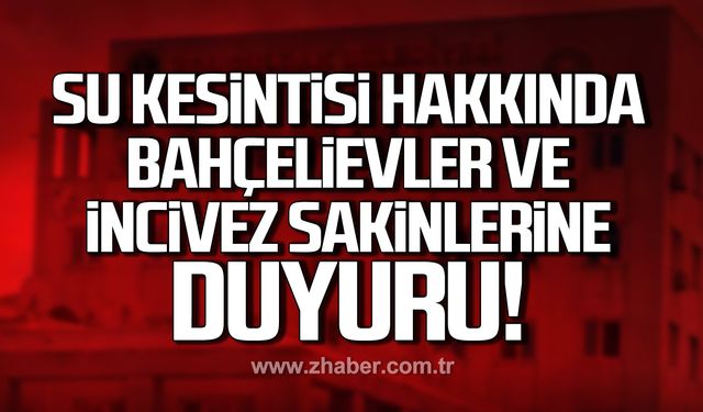 Su kesintisi hakkında Bahçelievler ve İncivez sakinlerine duyuru!