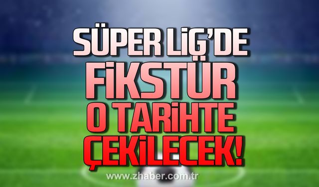 Süper Lig'de fikstür o tarihte çekilecek!