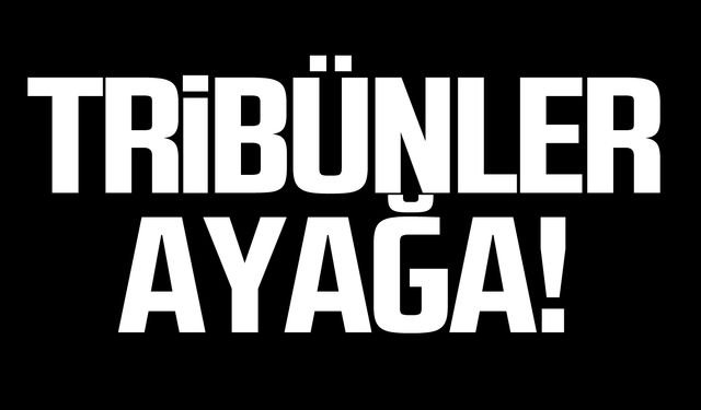 Tribünler ayağa!