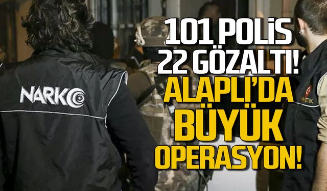 Alaplı'da büyük operasyon! 101 polis, 22 gözaltı!