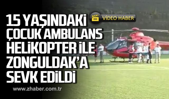 15 yaşındaki çocuk ambulans helikopterle Zonguldak'a sevk edildi!