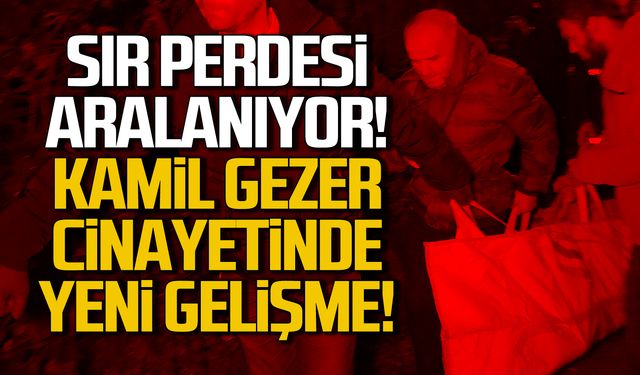 Sır perdesi aralanıyor! Kamil Gezer cinayetinde yeni gelişme!