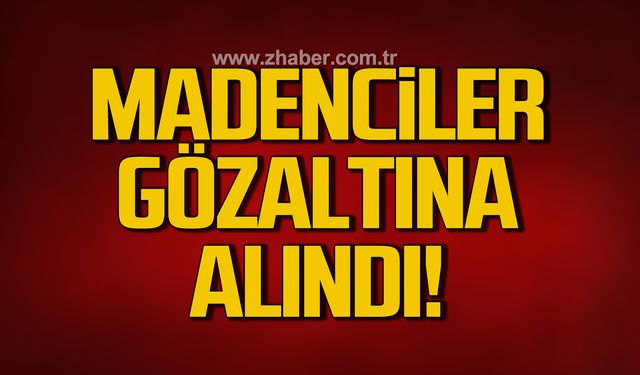 37 Madenci gözaltına alındı!