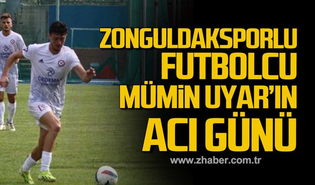 Zonguldaksporlu futbolcu Mümin Uyar’ın acı günü!