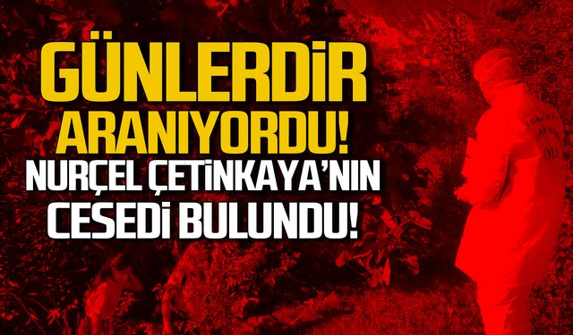 Günlerdir aranıyordu! Nurçel Çetinkaya'nın cesedi bulundu!