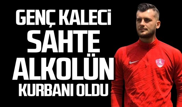 Genç kaleci sahte alkolün kurbanı oldu