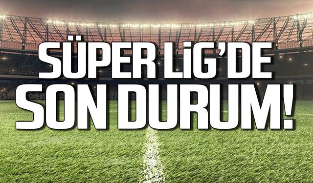 Süper Lig'de son durum!