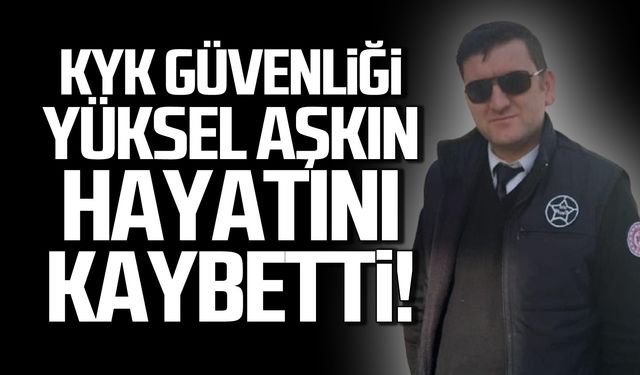 KYK güvenliği Yüksel Aşkın hayatını kaybetti!