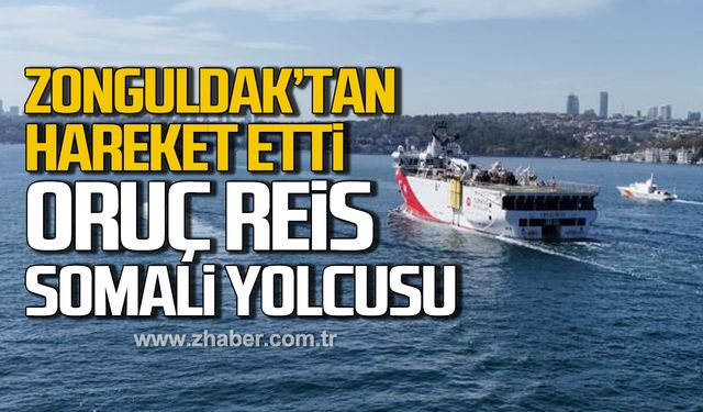 Zonguldak'tan hareket etti! Oruç Reis Somali yolcusu!