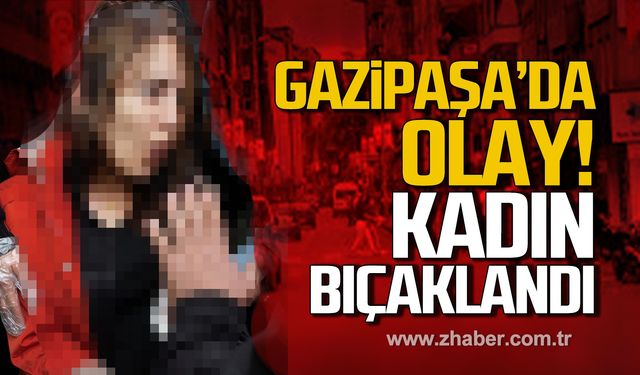 Gazipaşa Caddesi'nde kadın bıçaklandı!