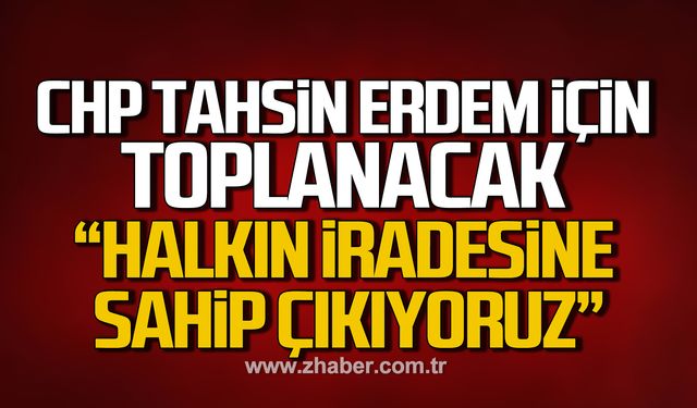 CHP Tahsin Erdem için toplanacak! "Halkın iradesine sahip çıkıyoruz"