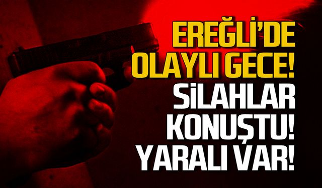 Ereğli'de olaylı gece! Silahlı saldırıda yaralandı!