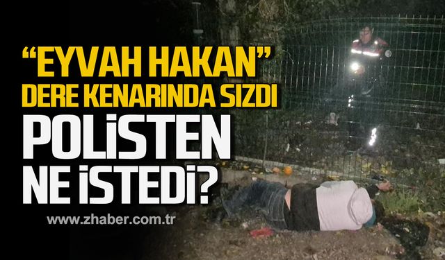 "Eyvah Hakan" dere kenarında sızdı! Polisten ne istedi?