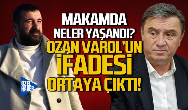 Makamda neler yaşandı! Ozan Varol'un ifadesi ortaya çıktı!