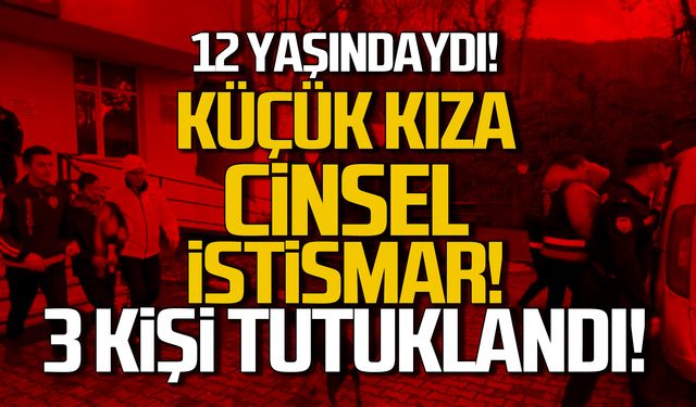 12 yaşında kız çocuğunu istismar eden 3 kişi tutuklandı!