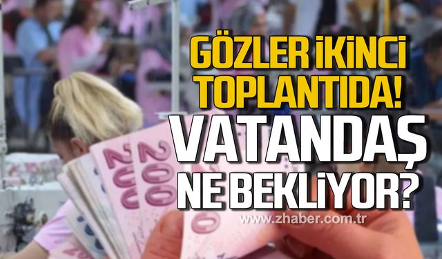 Gözler ikinci toplantıda! Vatandaşın asgari ücret beklentisi ne?