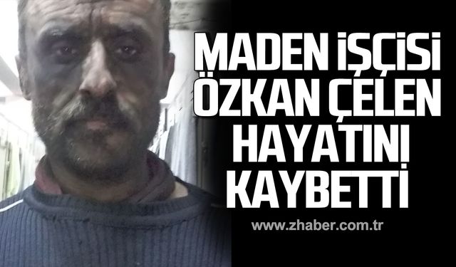 Maden işçisi Özkan Çelen hayatını kaybetti!