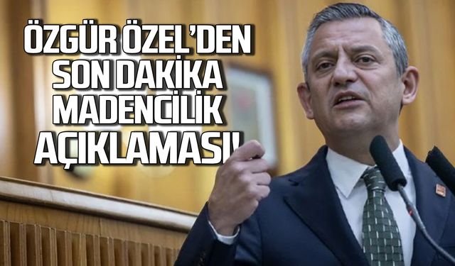 CHP Genel Başkanı Özgür Özel'den son dakika madencilik açıklaması!