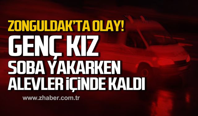 Zonguldak'ta olay! Genç kız soba yakarken alevler içinde kaldı!