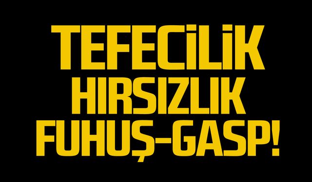 Tefecilik - hırsızlık. Fuhuş – gasp!