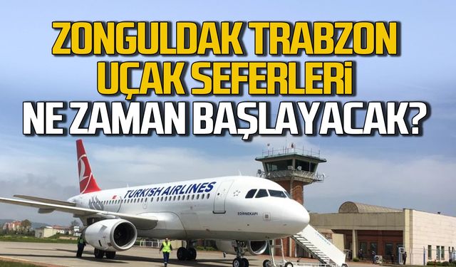 Zonguldak-Trabzon uçak seferleri ne zaman başlayacak?