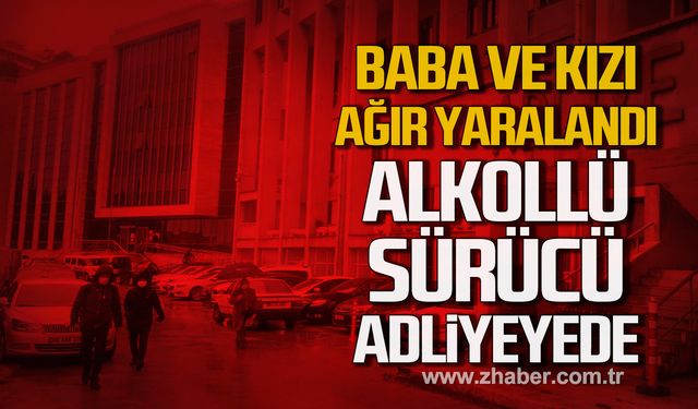 Baba ve kızı ağır yaralandı! Alkollü sürücü Adliyede!