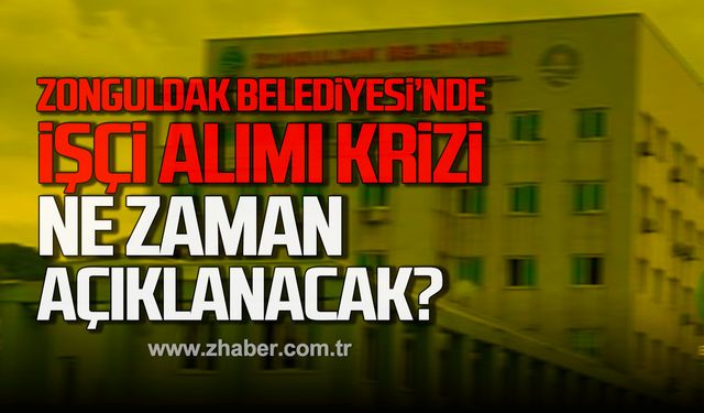 Zonguldak Belediyesi'nde işçi alımı krizi! Ne zaman açıklanacak?