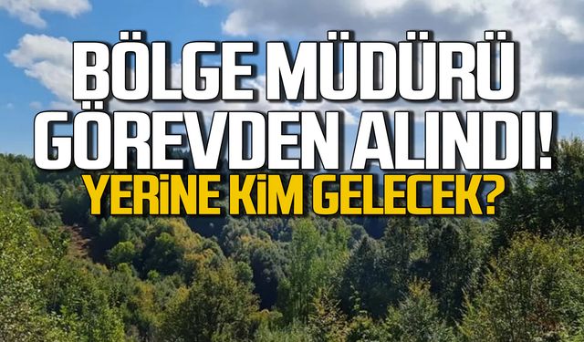 Orman Bölge Müdürü görevden alındı! Yerine kim gelecek?