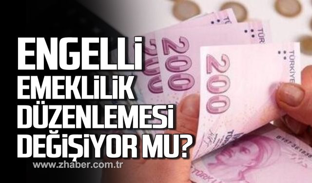 Engelli emeklilik düzenlemesi değişiyor mu?