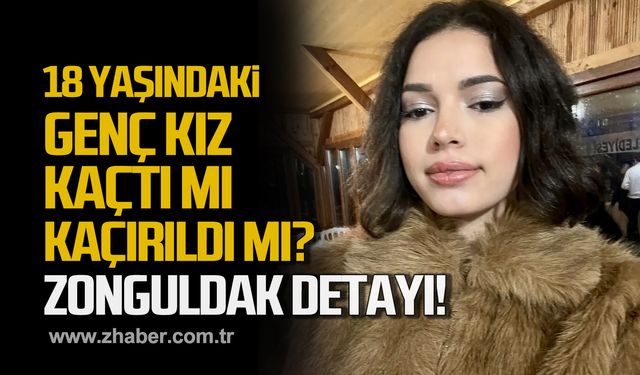 18 yaşındaki genç kız kaçtı mı kaçırıldı mı? Zonguldak detayı!