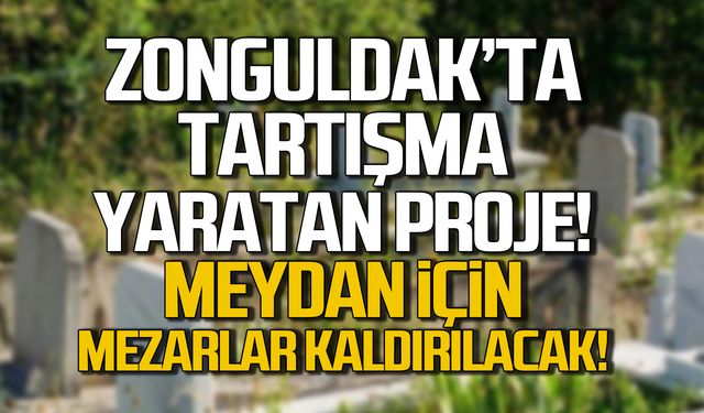 Zonguldak’ta Tartışma Yaratan Proje: Meydan için Mezarlıklar Kaldırılıyor!