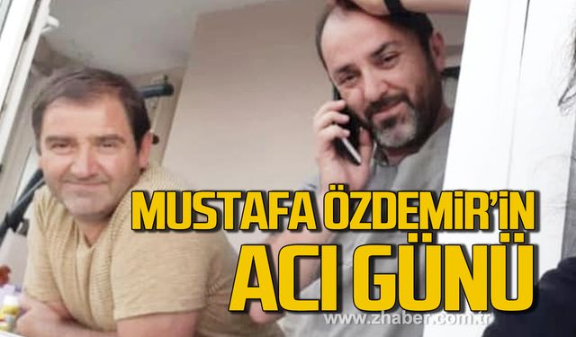 Mustafa Özdemir’in acı günü!