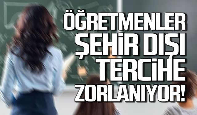 Öğretmenler şehir dışı tercihe zorlanıyor!