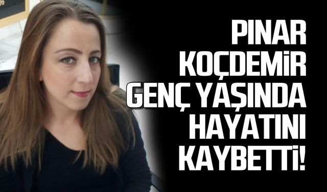 Pınar Koçdemir genç yaşında hayatını kaybetti