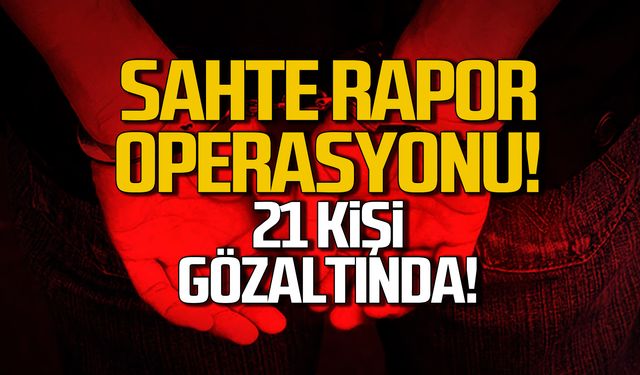 Sahte rapor operasyonunda 21 kişi gözaltında!