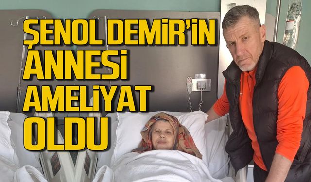 Şenol Demir'in annesi ameliyat oldu!