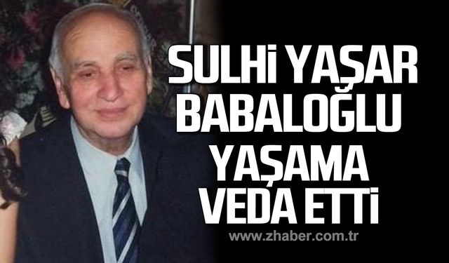 Sulhi Yaşar Babaloğlu hayata gözlerini yumdu!