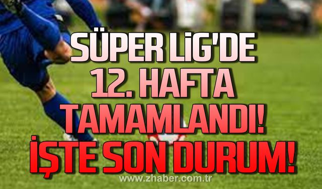 Süper Lig'de 12. Hafta tamamlandı. İşte son durum!