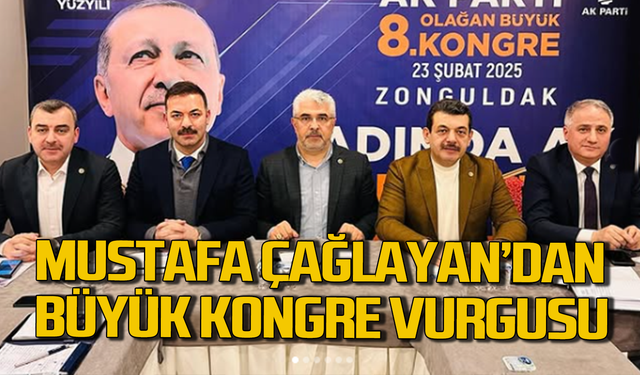 Mustafa Çağlayan’dan “Büyük Kongre” vurgusu!