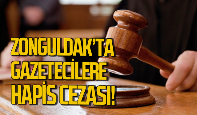 Zonguldak'ta gazetecilere hapis cezası geldi!